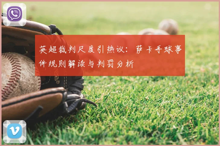 英超裁判尺度引热议：萨卡手球事件规则解读与判罚分析