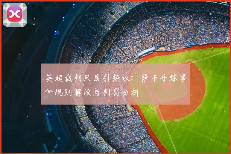 英超裁判尺度引热议：萨卡手球事件规则解读与判罚分析